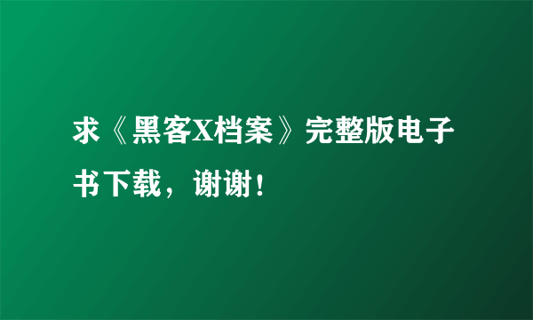 求《黑客X档案》完整版电子书下载，谢谢！