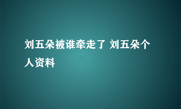 刘五朵被谁牵走了 刘五朵个人资料