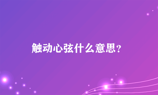 触动心弦什么意思？