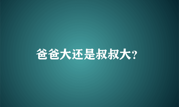 爸爸大还是叔叔大？