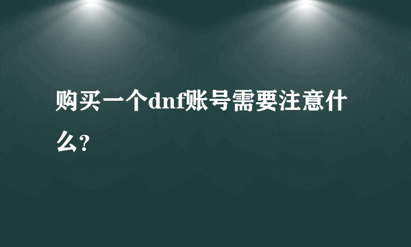 购买一个dnf账号需要注意什么？