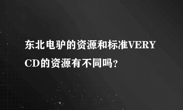 东北电驴的资源和标准VERYCD的资源有不同吗？