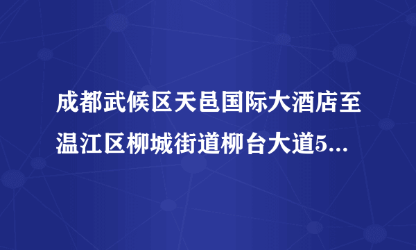 成都武候区天邑国际大酒店至温江区柳城街道柳台大道555号距离