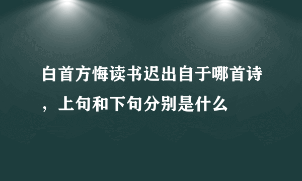 白首方悔读书迟出自于哪首诗，上句和下句分别是什么