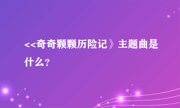 <<奇奇颗颗历险记》主题曲是什么？