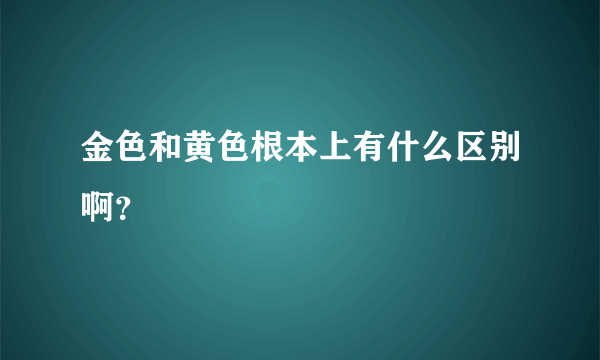 金色和黄色根本上有什么区别啊？