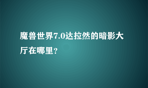 魔兽世界7.0达拉然的暗影大厅在哪里？