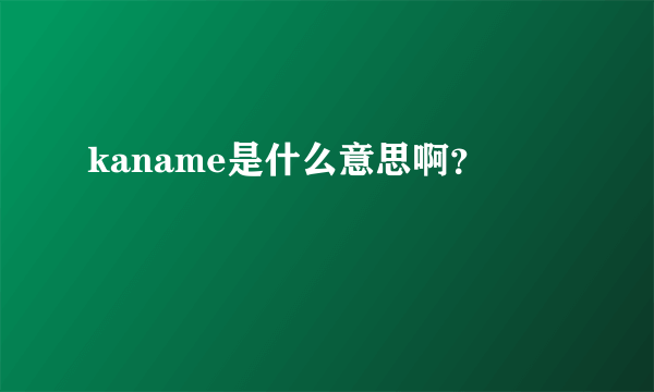 kaname是什么意思啊？