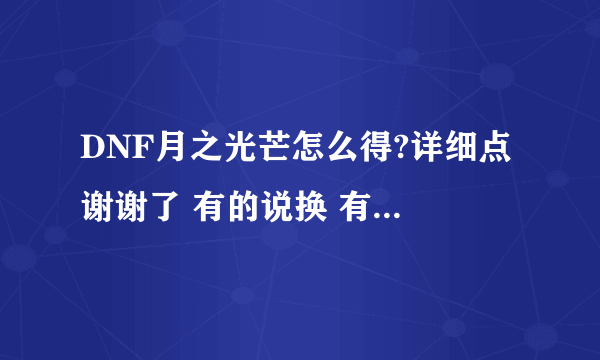 DNF月之光芒怎么得?详细点 谢谢了 有的说换 有的说只能爆 具体点 怎么弄