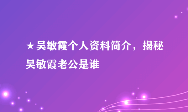 ★吴敏霞个人资料简介，揭秘吴敏霞老公是谁