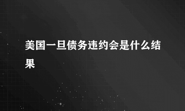 美国一旦债务违约会是什么结果