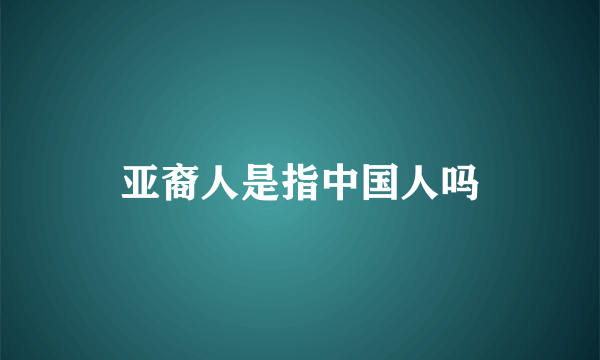 亚裔人是指中国人吗