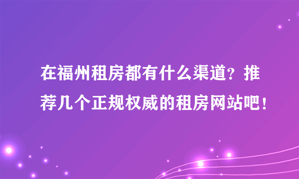 在福州租房都有什么渠道？推荐几个正规权威的租房网站吧！