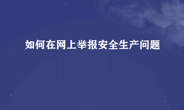 如何在网上举报安全生产问题