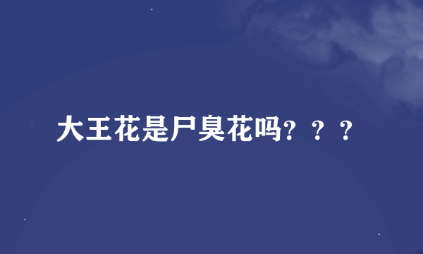 大王花是尸臭花吗？？？