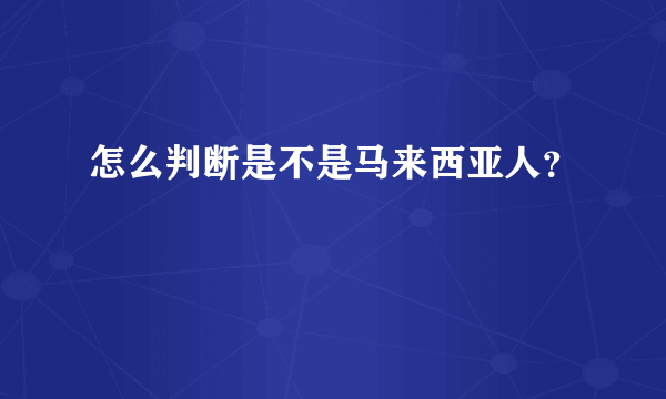 怎么判断是不是马来西亚人？