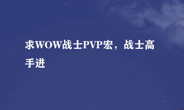 求WOW战士PVP宏，战士高手进