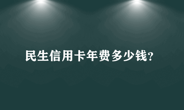 民生信用卡年费多少钱？