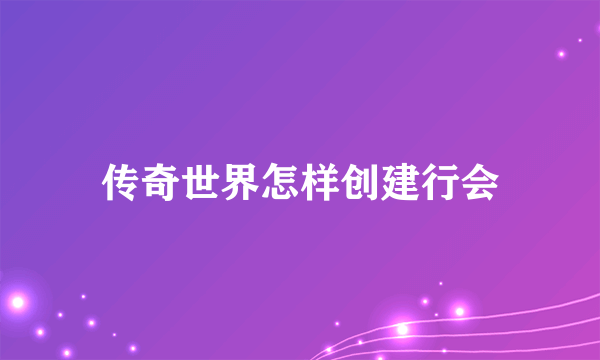 传奇世界怎样创建行会