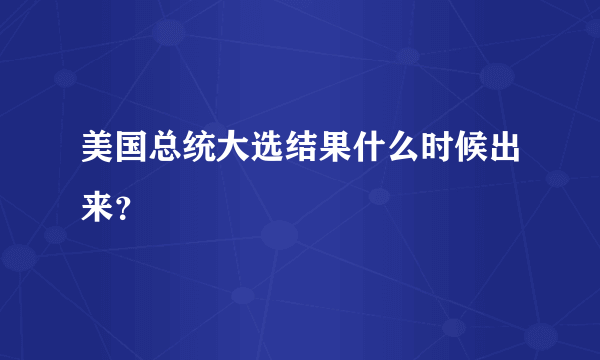 美国总统大选结果什么时候出来？