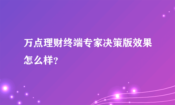 万点理财终端专家决策版效果怎么样？