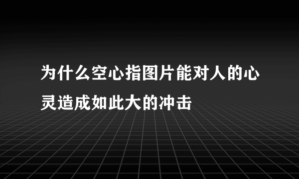 为什么空心指图片能对人的心灵造成如此大的冲击