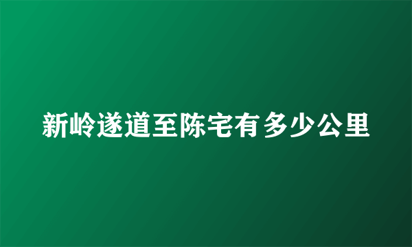 新岭遂道至陈宅有多少公里