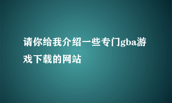 请你给我介绍一些专门gba游戏下载的网站