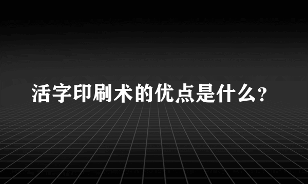 活字印刷术的优点是什么？