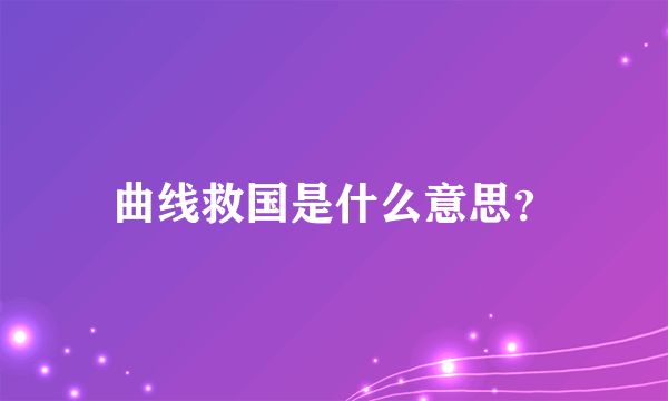 曲线救国是什么意思？