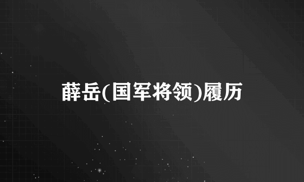 薛岳(国军将领)履历