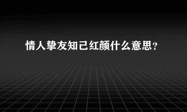 情人挚友知己红颜什么意思？