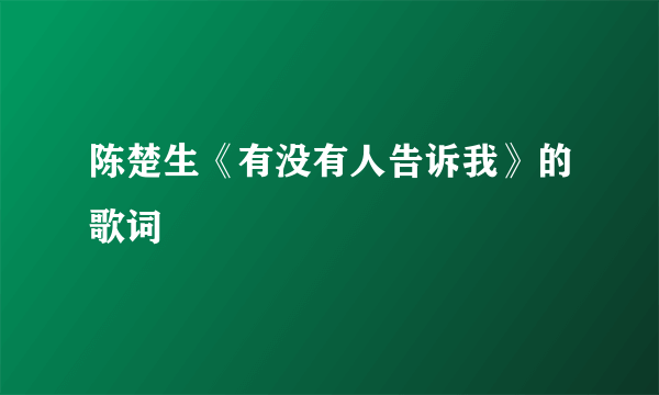 陈楚生《有没有人告诉我》的歌词