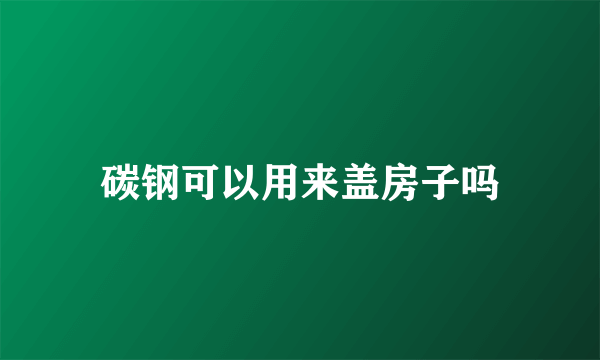 碳钢可以用来盖房子吗