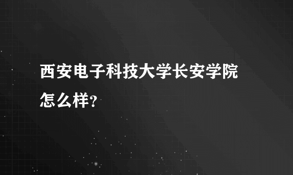 西安电子科技大学长安学院 怎么样？