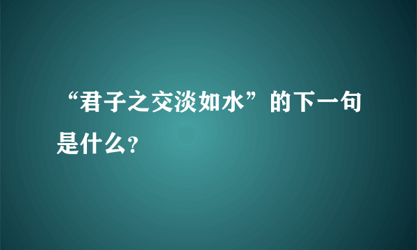 “君子之交淡如水”的下一句是什么？