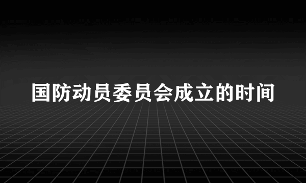 国防动员委员会成立的时间