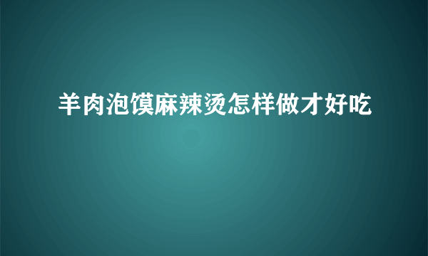 羊肉泡馍麻辣烫怎样做才好吃