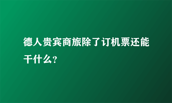 德人贵宾商旅除了订机票还能干什么？