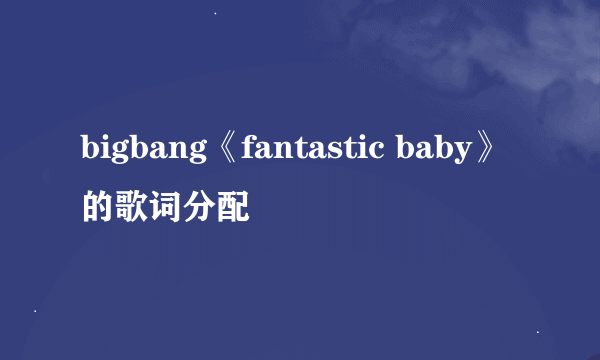 bigbang《fantastic baby》的歌词分配