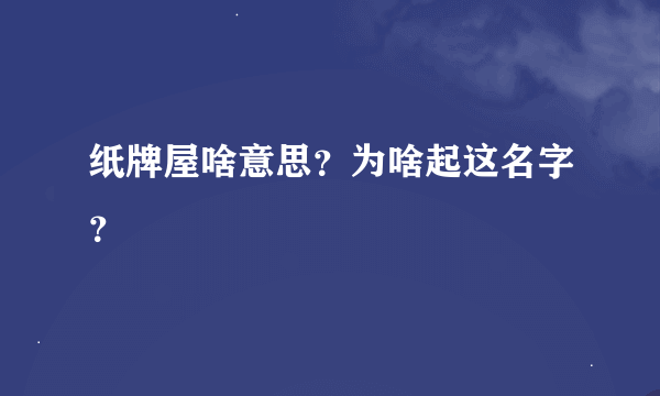 纸牌屋啥意思？为啥起这名字？