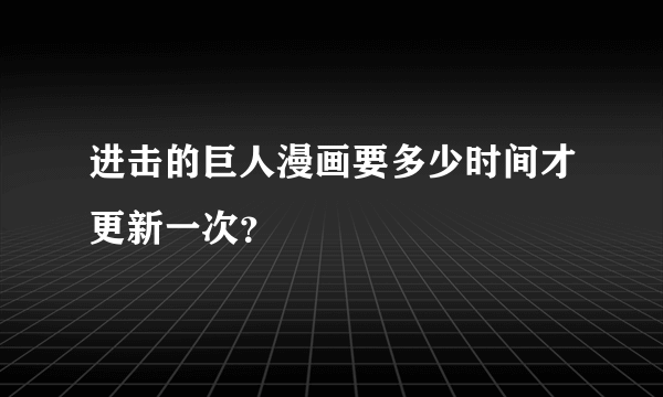 进击的巨人漫画要多少时间才更新一次？