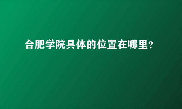 合肥学院具体的位置在哪里？