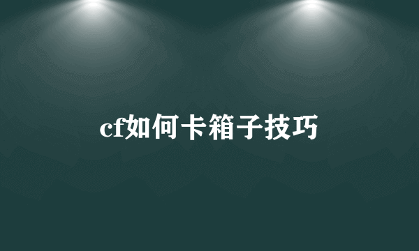 cf如何卡箱子技巧