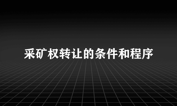 采矿权转让的条件和程序