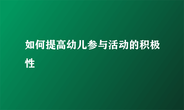 如何提高幼儿参与活动的积极性