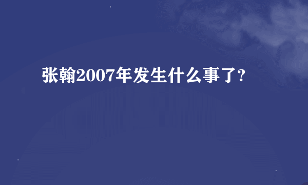 张翰2007年发生什么事了?