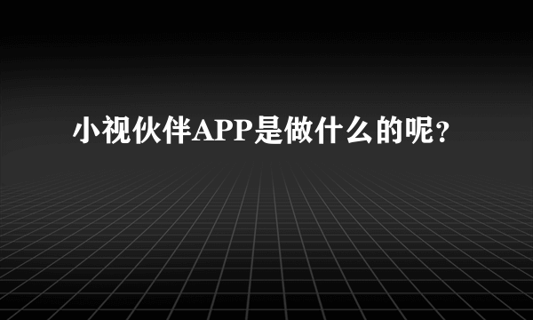 小视伙伴APP是做什么的呢？