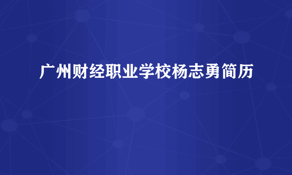 广州财经职业学校杨志勇简历