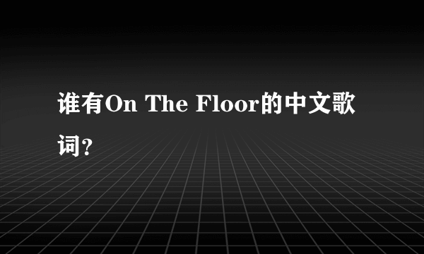 谁有On The Floor的中文歌词？